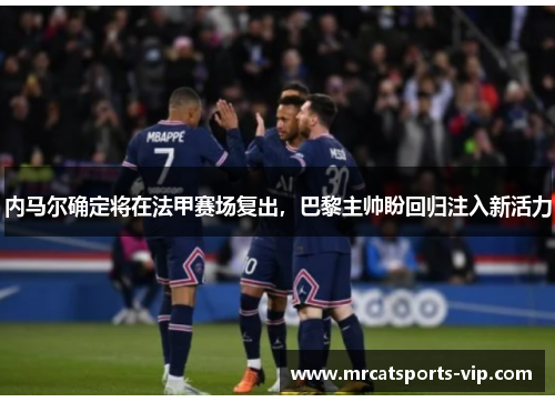 内马尔确定将在法甲赛场复出，巴黎主帅盼回归注入新活力