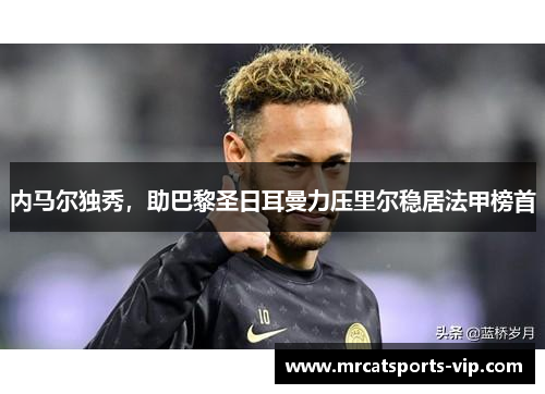 内马尔独秀，助巴黎圣日耳曼力压里尔稳居法甲榜首