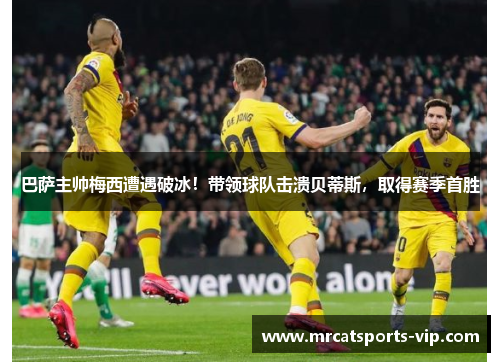 巴萨主帅梅西遭遇破冰！带领球队击溃贝蒂斯，取得赛季首胜