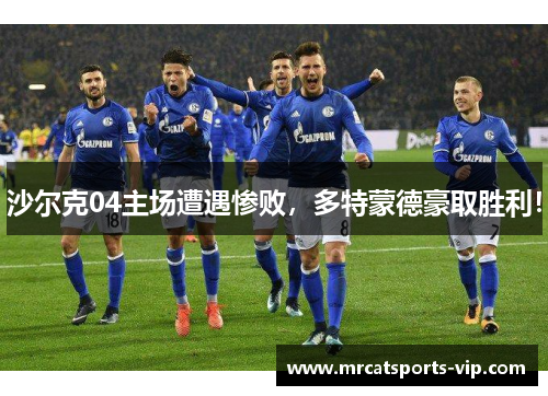 沙尔克04主场遭遇惨败，多特蒙德豪取胜利！