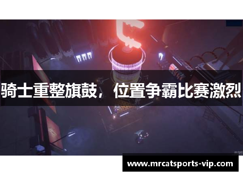 骑士重整旗鼓，位置争霸比赛激烈