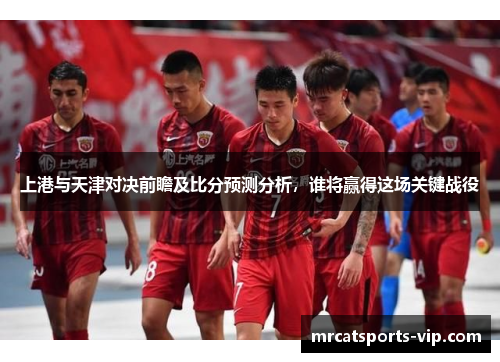 上港与天津对决前瞻及比分预测分析，谁将赢得这场关键战役