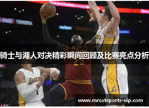 骑士与湖人对决精彩瞬间回顾及比赛亮点分析