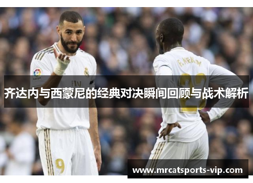 齐达内与西蒙尼的经典对决瞬间回顾与战术解析