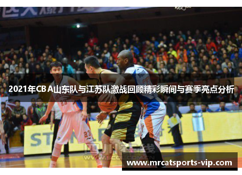 2021年CBA山东队与江苏队激战回顾精彩瞬间与赛季亮点分析