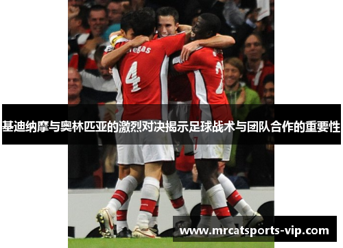 基迪纳摩与奥林匹亚的激烈对决揭示足球战术与团队合作的重要性